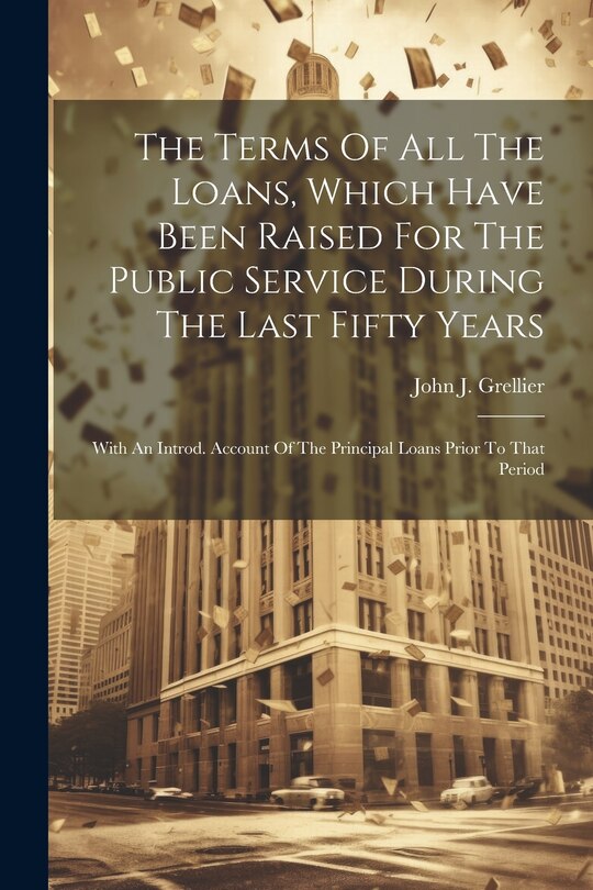 Front cover_The Terms Of All The Loans, Which Have Been Raised For The Public Service During The Last Fifty Years