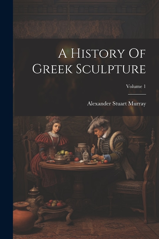 Front cover_A History Of Greek Sculpture; Volume 1