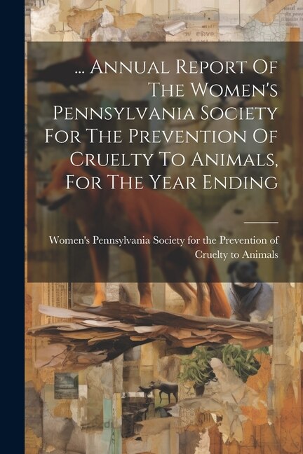 Front cover_... Annual Report Of The Women's Pennsylvania Society For The Prevention Of Cruelty To Animals, For The Year Ending