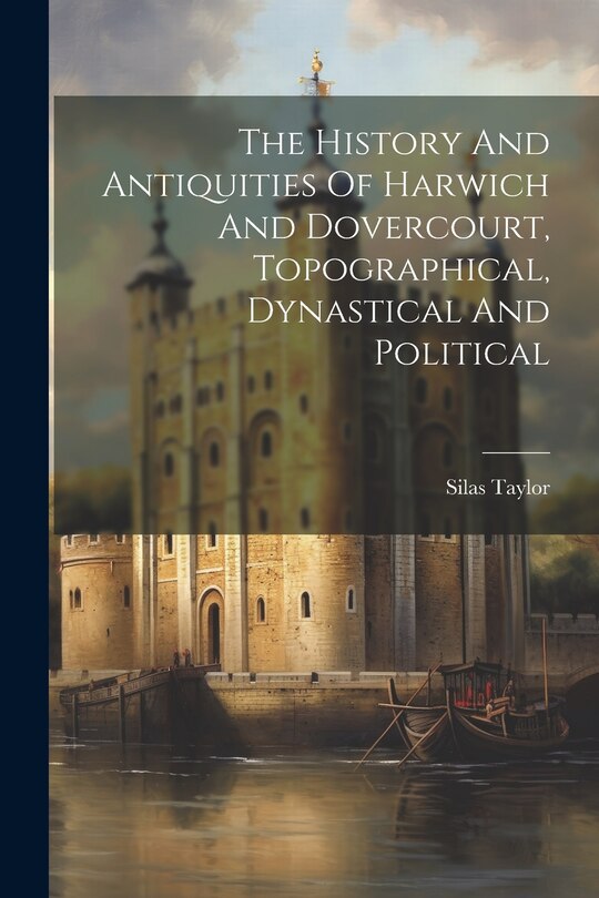 Front cover_The History And Antiquities Of Harwich And Dovercourt, Topographical, Dynastical And Political