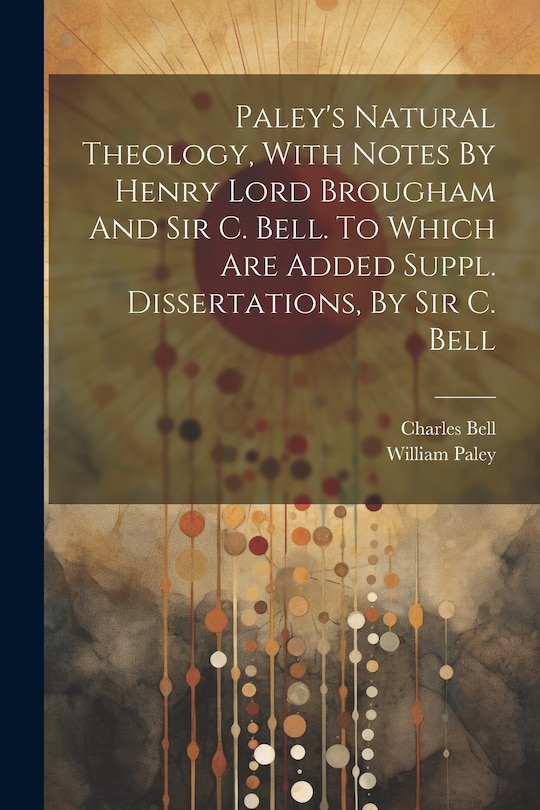 Front cover_Paley's Natural Theology, With Notes By Henry Lord Brougham And Sir C. Bell. To Which Are Added Suppl. Dissertations, By Sir C. Bell