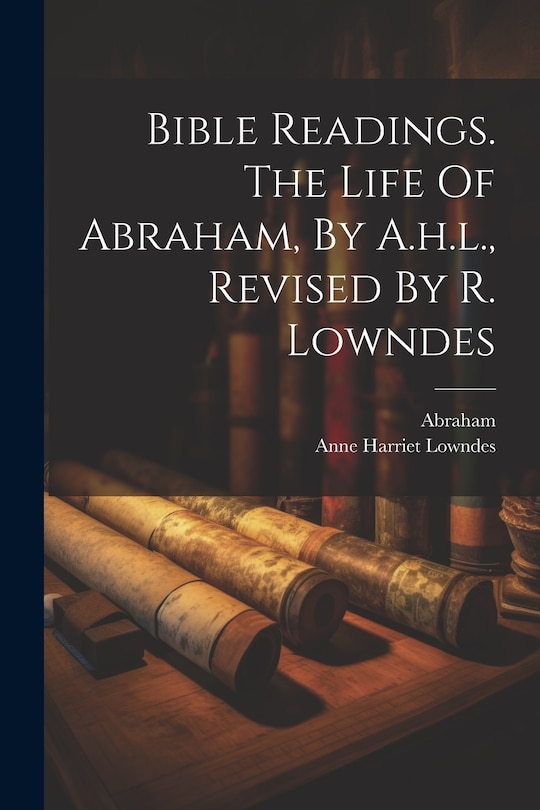Front cover_Bible Readings. The Life Of Abraham, By A.h.l., Revised By R. Lowndes