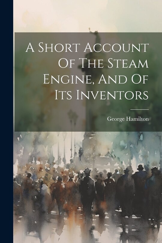 Front cover_A Short Account Of The Steam Engine, And Of Its Inventors