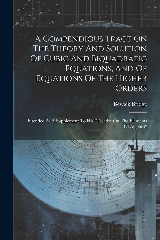 Couverture_A Compendious Tract On The Theory And Solution Of Cubic And Biquadratic Equations, And Of Equations Of The Higher Orders