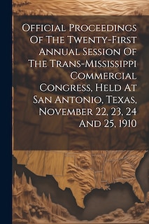 Front cover_Official Proceedings Of The Twenty-first Annual Session Of The Trans-mississippi Commercial Congress, Held At San Antonio, Texas, November 22, 23, 24 And 25, 1910