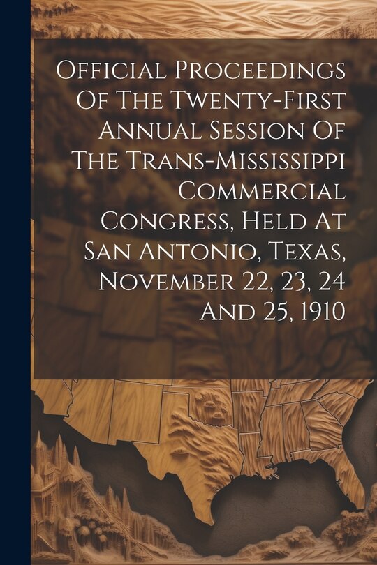 Front cover_Official Proceedings Of The Twenty-first Annual Session Of The Trans-mississippi Commercial Congress, Held At San Antonio, Texas, November 22, 23, 24 And 25, 1910