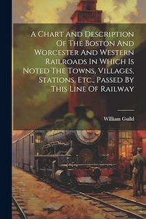Couverture_A Chart And Description Of The Boston And Worcester And Western Railroads In Which Is Noted The Towns, Villages, Stations, Etc., Passed By This Line Of Railway