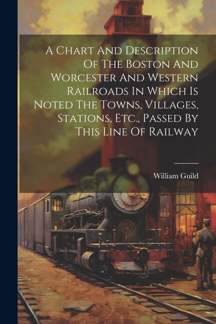 Couverture_A Chart And Description Of The Boston And Worcester And Western Railroads In Which Is Noted The Towns, Villages, Stations, Etc., Passed By This Line Of Railway