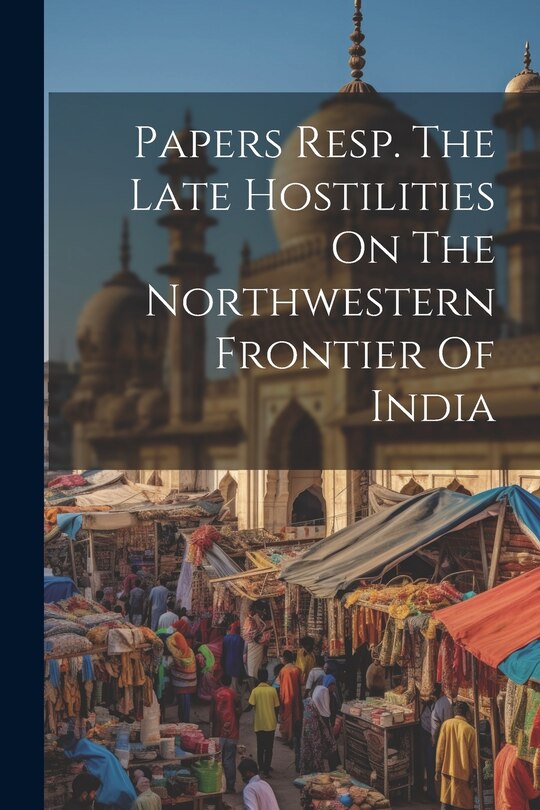 Front cover_Papers Resp. The Late Hostilities On The Northwestern Frontier Of India