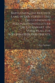 Couverture_Babylonien, das reichste Land in der Vorzeit und das lohnendste Kolonisationsfeld fuer die Gegenwart. EIn Vorschlag zur kolonisation der Orients.
