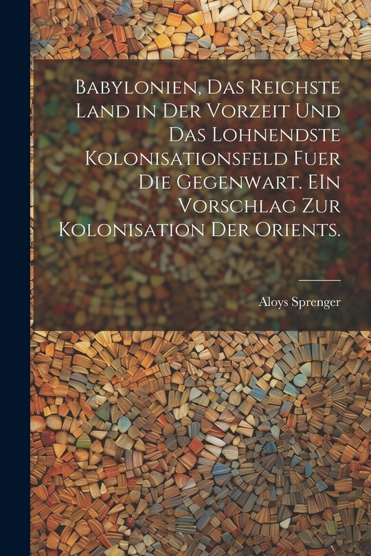 Couverture_Babylonien, das reichste Land in der Vorzeit und das lohnendste Kolonisationsfeld fuer die Gegenwart. EIn Vorschlag zur kolonisation der Orients.