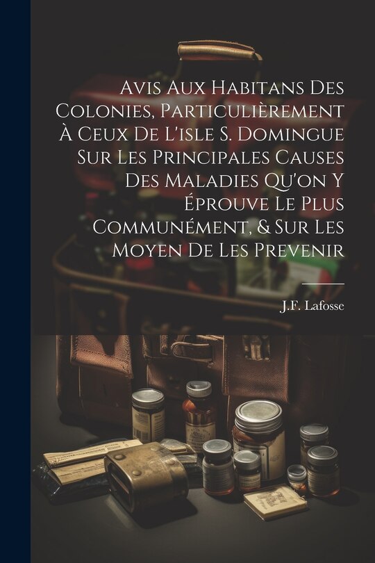 Front cover_Avis Aux Habitans Des Colonies, Particulièrement À Ceux De L'isle S. Domingue Sur Les Principales Causes Des Maladies Qu'on Y Éprouve Le Plus Communément, & Sur Les Moyen De Les Prevenir