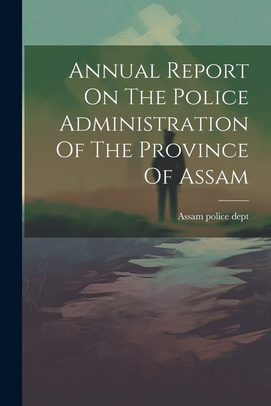 Front cover_Annual Report On The Police Administration Of The Province Of Assam