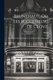 Brunehaut, Ou, Les Successeurs De Clovis: Tragédie En Cinq Actes Et En Vers, Suivie De Notes Historiques