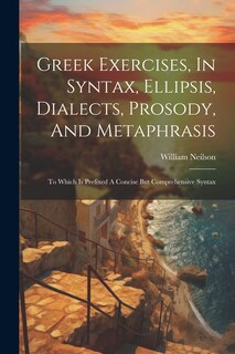 Front cover_Greek Exercises, In Syntax, Ellipsis, Dialects, Prosody, And Metaphrasis