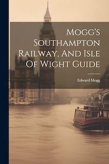 Front cover_Mogg's Southampton Railway, And Isle Of Wight Guide