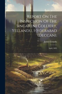 Front cover_Report On The Inspection Of The Singareni Colliery, Yellandu, Hyderabad (deccan).