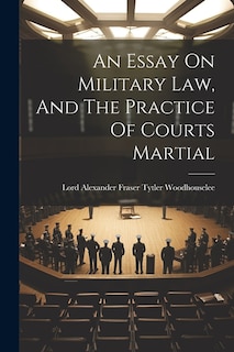 An Essay On Military Law, And The Practice Of Courts Martial