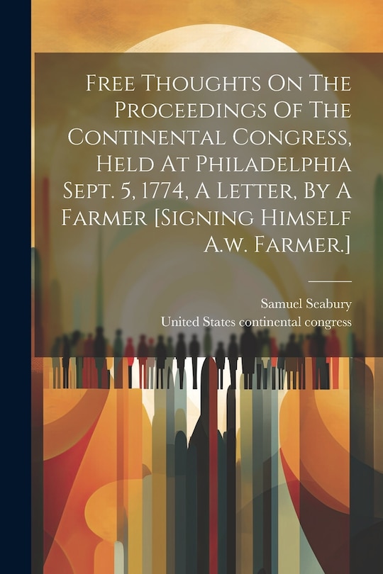 Front cover_Free Thoughts On The Proceedings Of The Continental Congress, Held At Philadelphia Sept. 5, 1774, A Letter, By A Farmer [signing Himself A.w. Farmer.]