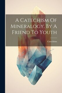 A Catechism Of Mineralogy. By A Friend To Youth