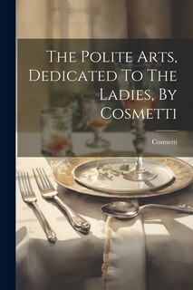Front cover_The Polite Arts, Dedicated To The Ladies, By Cosmetti