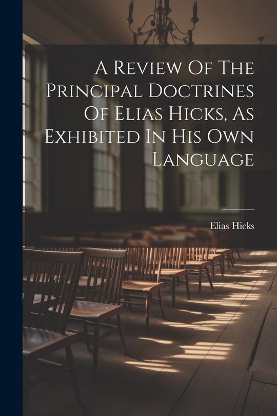 Front cover_A Review Of The Principal Doctrines Of Elias Hicks, As Exhibited In His Own Language