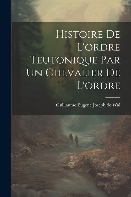 Histoire De L'ordre Teutonique Par Un Chevalier De L'ordre