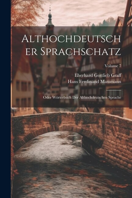 Althochdeutscher Sprachschatz: Oder Wörterbuch Der Althochdeutschen Sprache; Volume 7