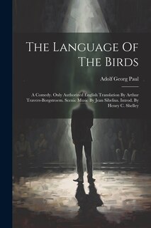 Front cover_The Language Of The Birds; A Comedy. Only Authorized English Translation By Arthur Travers-borgstroem. Scenic Music By Jean Sibelius. Introd. By Henry C. Shelley