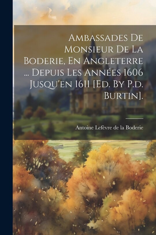 Couverture_Ambassades De Monsieur De La Boderie, En Angleterre ... Depuis Les Années 1606 Jusqu'en 1611 [ed. By P.d. Burtin].