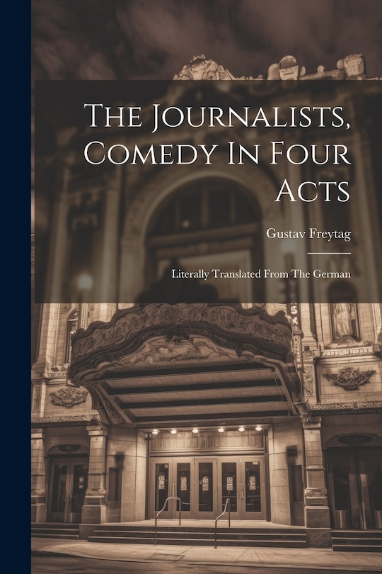 Front cover_The Journalists, Comedy In Four Acts; Literally Translated From The German