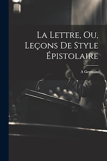 Couverture_La Lettre, Ou, Le&ccedil;ons De Style &Eacute;pistolaire