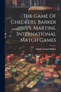 Couverture_The Game Of Checkers. Barker Vs. Martins. International Match Games