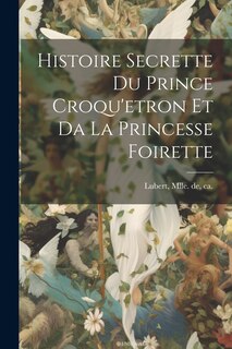 Couverture_Histoire Secrette Du Prince Croqu'etron Et Da La Princesse Foirette