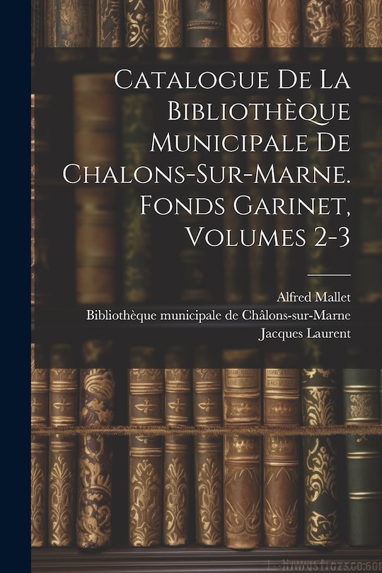 Couverture_Catalogue De La Bibliothèque Municipale De Chalons-sur-marne. Fonds Garinet, Volumes 2-3
