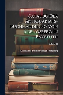 Couverture_Catalog Der Antiquariats-buchhandlung Von B. Seligsberg In Bayreuth; Volume 88