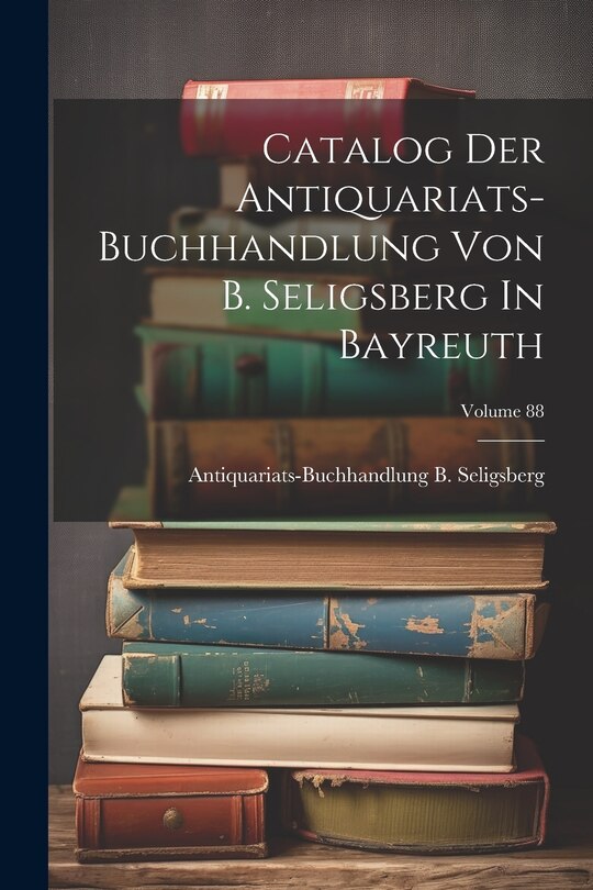 Couverture_Catalog Der Antiquariats-buchhandlung Von B. Seligsberg In Bayreuth; Volume 88