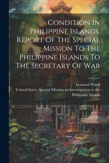 Front cover_Condition In Philippine Islands. Report Of The Special Mission To The Philippine Islands To The Secretary Of War