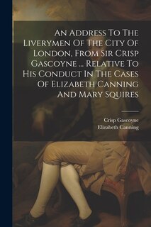 Couverture_An Address To The Liverymen Of The City Of London, From Sir Crisp Gascoyne ... Relative To His Conduct In The Cases Of Elizabeth Canning And Mary Squires