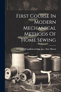Couverture_First Course In Modern Mechanical Methods Of Home Sewing