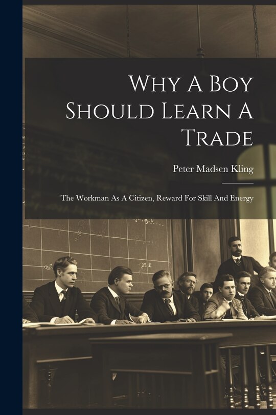 Front cover_Why A Boy Should Learn A Trade; The Workman As A Citizen, Reward For Skill And Energy