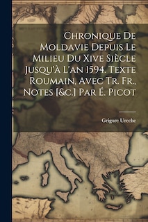 Front cover_Chronique De Moldavie Depuis Le Milieu Du Xive Siècle Jusqu'à L'an 1594. Texte Roumain, Avec Tr. Fr., Notes [&c.] Par É. Picot