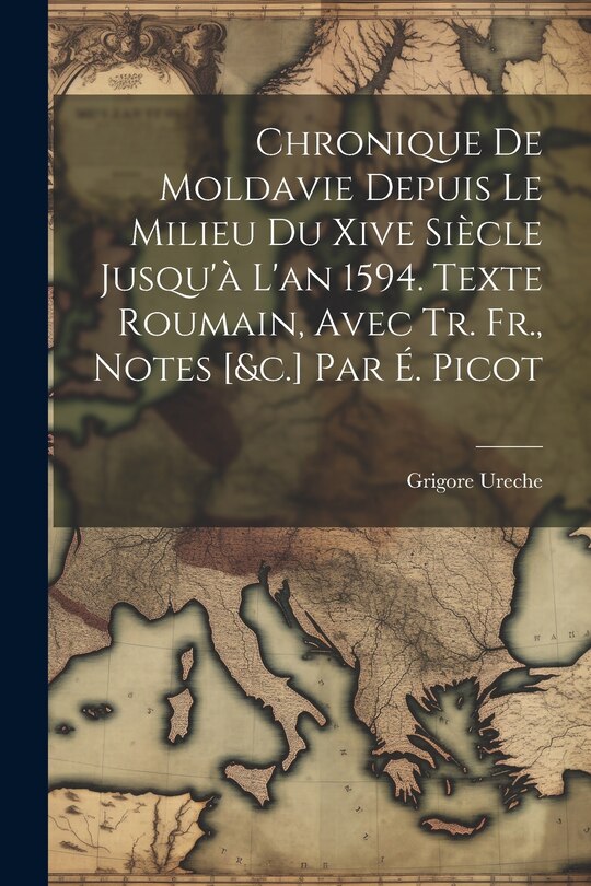 Front cover_Chronique De Moldavie Depuis Le Milieu Du Xive Siècle Jusqu'à L'an 1594. Texte Roumain, Avec Tr. Fr., Notes [&c.] Par É. Picot