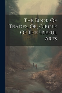 The Book Of Trades, Or, Circle Of The Useful Arts