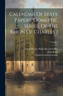 Couverture_Calendar Of State Papers, Domestic Series, Of The Reign Of Charles I; Volume 5