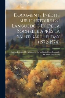 Front cover_Documents Inédits Sur L'histoire Du Languedoc Et De La Rochelle Après La Saint-barthélemy (1572-1574)