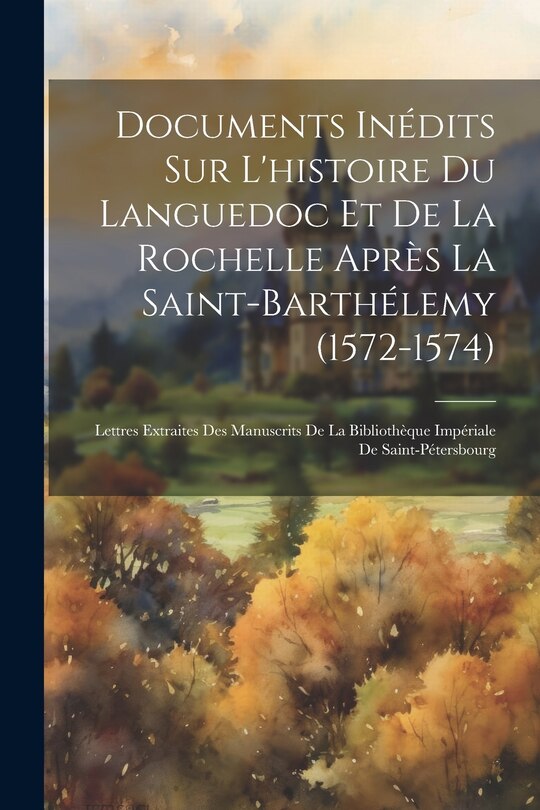 Front cover_Documents Inédits Sur L'histoire Du Languedoc Et De La Rochelle Après La Saint-barthélemy (1572-1574)