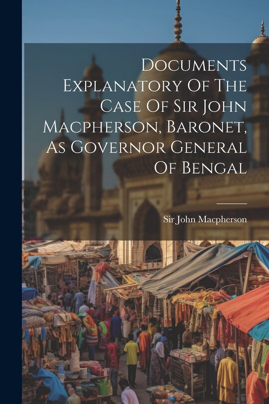 Front cover_Documents Explanatory Of The Case Of Sir John Macpherson, Baronet, As Governor General Of Bengal