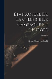 Etat Actuel De L'artillerie De Campagne En Europe; Volume 1