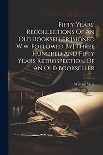 Fifty Years' Recollections Of An Old Bookseller [signed W.w. Followed By] Three Hundred And Fifty Years Retrospection Of An Old Bookseller